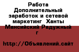 Работа Дополнительный заработок и сетевой маркетинг. Ханты-Мансийский,Радужный г.